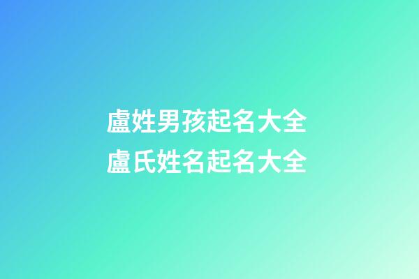 盧姓男孩起名大全 盧氏姓名起名大全